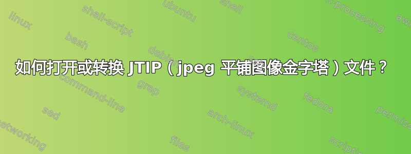 如何打开或转换 JTIP（jpeg 平铺图像金字塔）文件？