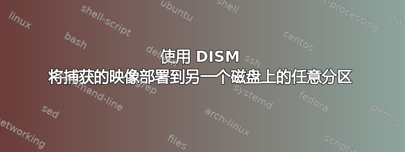 使用 DISM 将捕获的映像部署到另一个磁盘上的任意分区