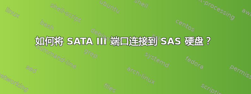 如何将 SATA III 端口连接到 SAS 硬盘？