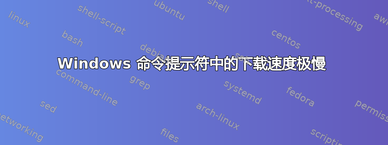 Windows 命令提示符中的下载速度极慢