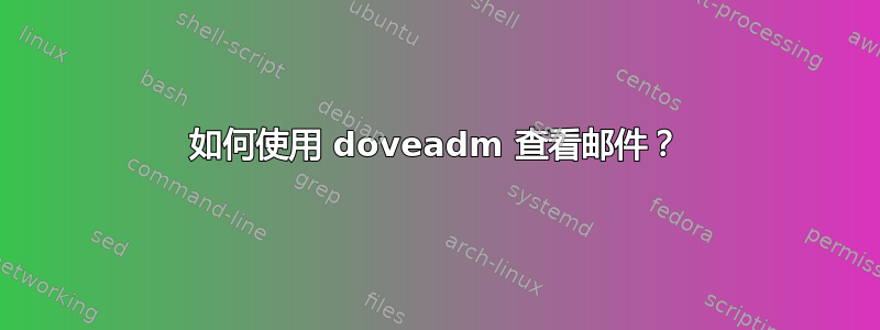 如何使用 doveadm 查看邮件？