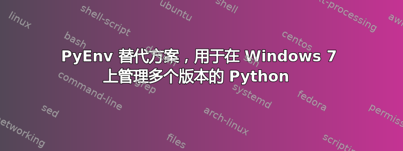 PyEnv 替代方案，用于在 Windows 7 上管理多个版本的 Python 