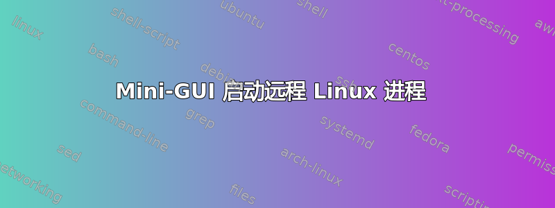 Mini-GUI 启动远程 Linux 进程 