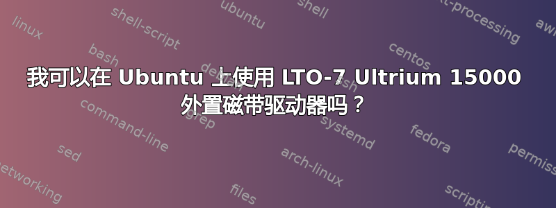 我可以在 Ubuntu 上使用 LTO-7 Ultrium 15000 外置磁带驱动器吗？