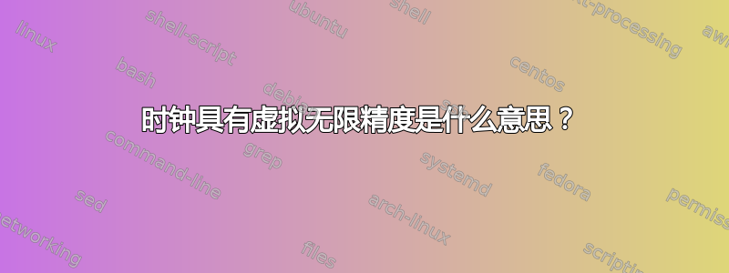 时钟具有虚拟无限精度是什么意思？