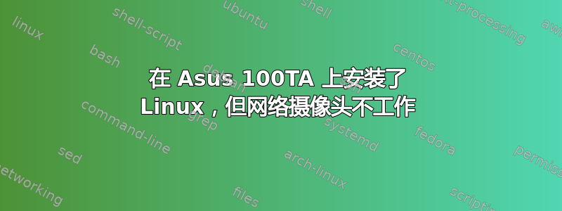 在 Asus 100TA 上安装了 Linux，但网络摄像头不工作