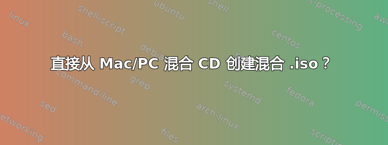 直接从 Mac/PC 混合 CD 创建混合 .iso？