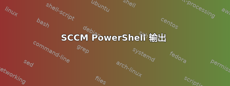 SCCM PowerShell 输出