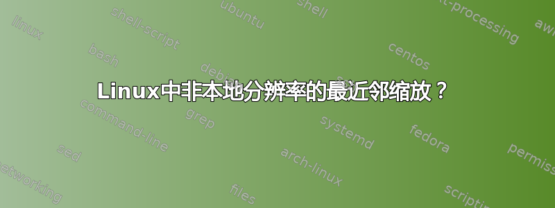 Linux中非本地分辨率的最近邻缩放？