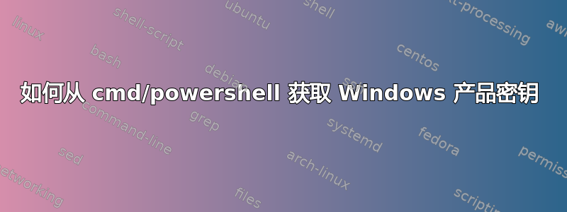 如何从 cmd/powershell 获取 Windows 产品密钥