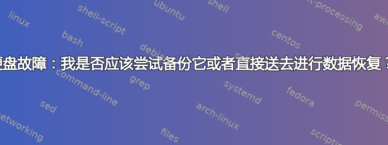 硬盘故障：我是否应该尝试备份它或者直接送去进行数据恢复？