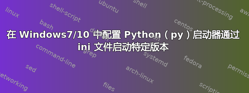 在 Windows7/10 中配置 Python（py）启动器通过 ini 文件启动特定版本