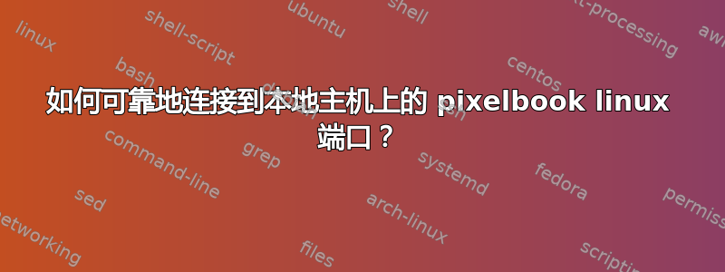 如何可靠地连接到本地主机上的 pixelbook linux 端口？