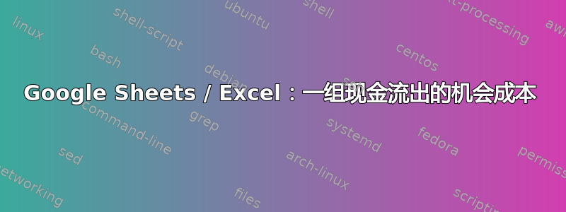 Google Sheets / Excel：一组现金流出的机会成本