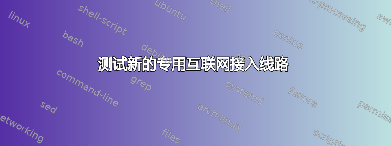 测试新的专用互联网接入线路