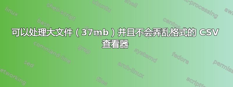 可以处理大文件（37mb）并且不会弄乱格式的 CSV 查看器