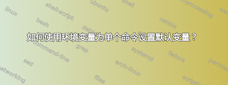 如何使用环境变量为单个命令设置默认变量？