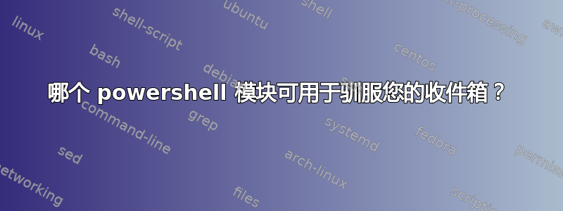 哪个 powershell 模块可用于驯服您的收件箱？