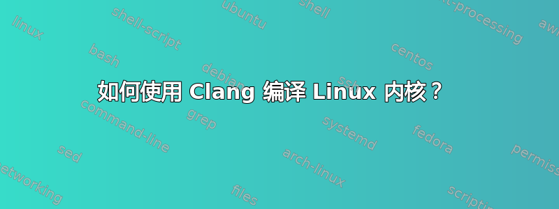 如何使用 Clang 编译 Linux 内核？ 