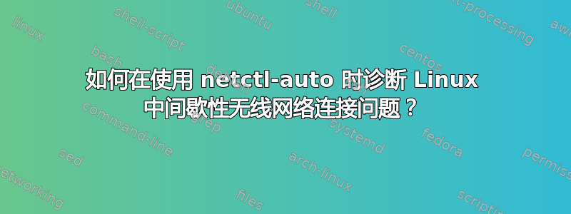 如何在使用 netctl-auto 时诊断 Linux 中间歇性无线网络连接问题？