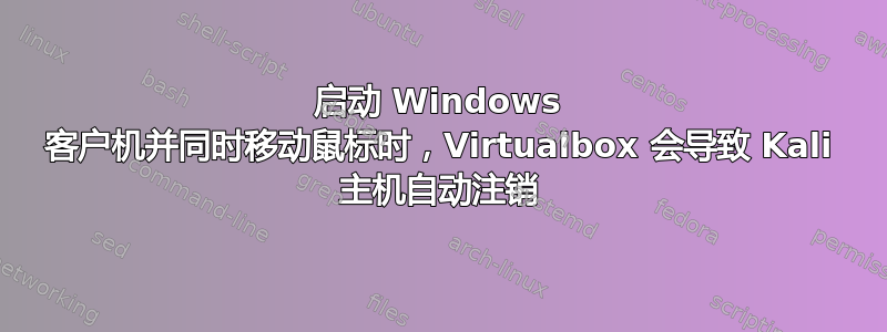 启动 Windows 客户机并同时移动鼠标时，Virtualbox 会导致 Kali 主机自动注销