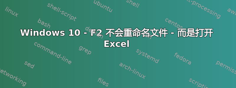 Windows 10 - F2 不会重命名文件 - 而是打开 Excel