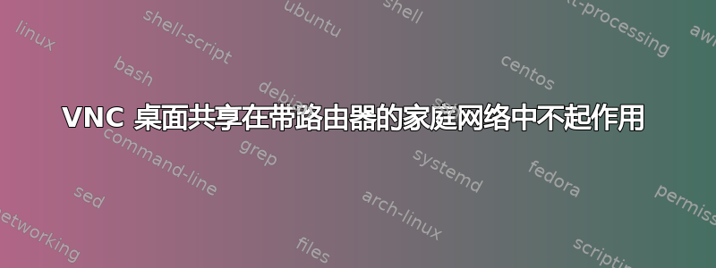 VNC 桌面共享在带路由器的家庭网络中不起作用