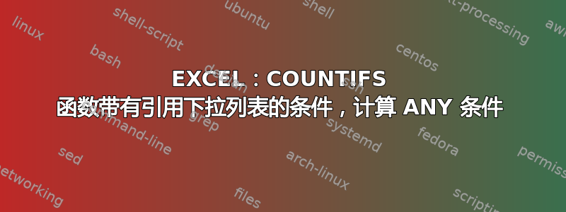 EXCEL：COUNTIFS 函数带有引用下拉列表的条件，计算 ANY 条件