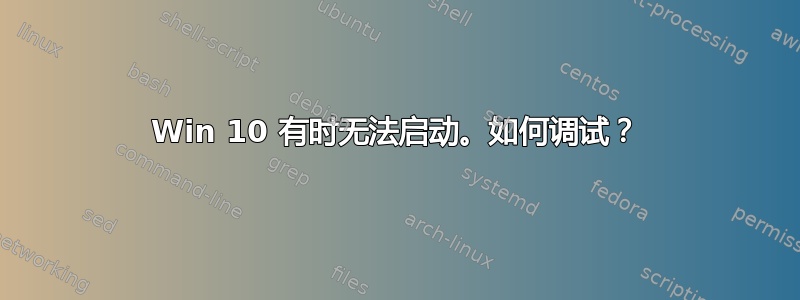 Win 10 有时无法启动。如何调试？