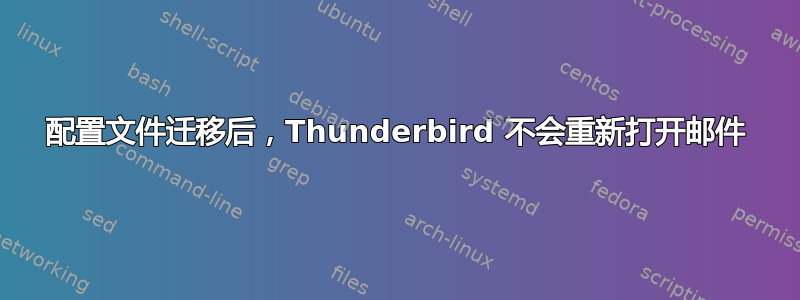 配置文件迁移后，Thunderbird 不会重新打开邮件