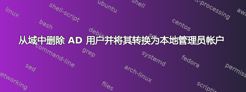 从域中删除 AD 用户并将其转换为本地管理员帐户