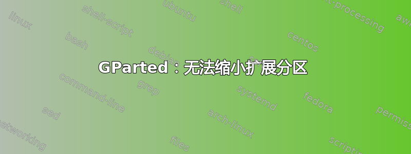 GParted：无法缩小扩展分区