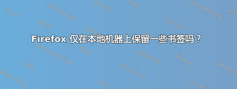 Firefox 仅在本地机器上保留一些书签吗？