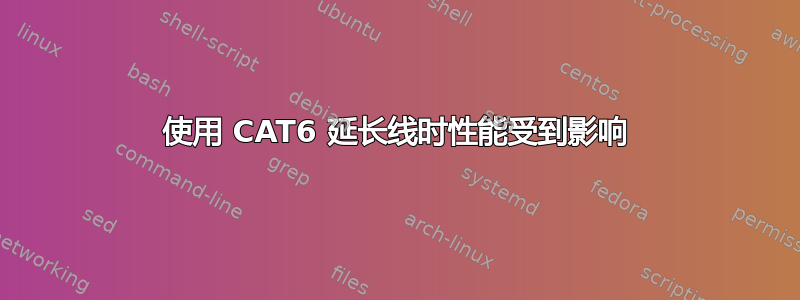 使用 CAT6 延长线时性能受到影响