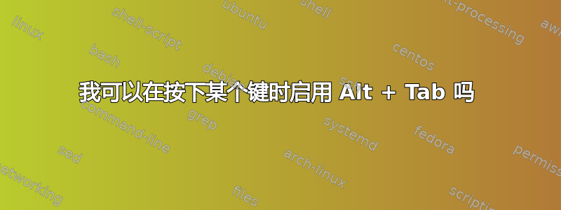 我可以在按下某个键时启用 Alt + Tab 吗