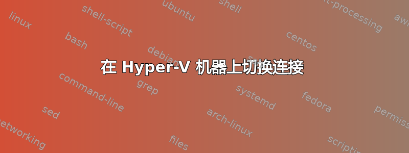 在 Hyper-V 机器上切换连接