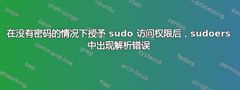 在没有密码的情况下授予 sudo 访问权限后，sudoers 中出现解析错误