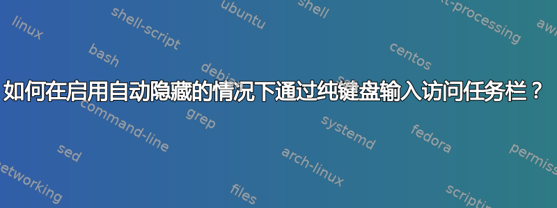 如何在启用自动隐藏的情况下通过纯键盘输入访问任务栏？