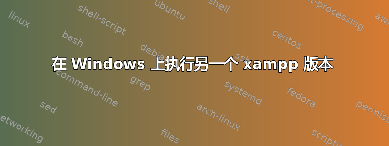 在 Windows 上执行另一个 xampp 版本