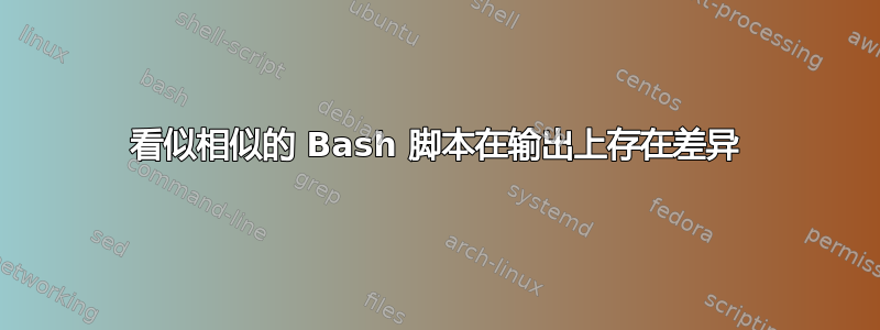 看似相似的 Bash 脚本在输出上存在差异