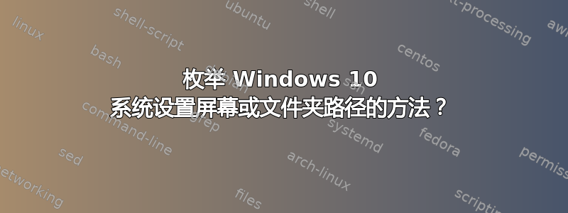 枚举 Windows 10 系统设置屏幕或文件夹路径的方法？