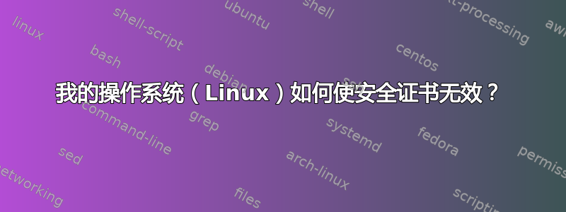 我的操作系统（Linux）如何使安全证书无效？