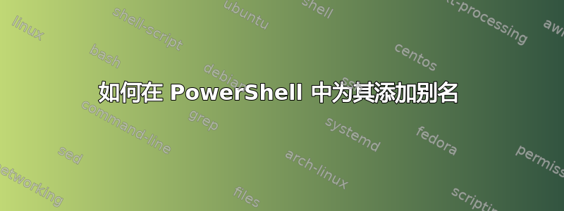 如何在 PowerShell 中为其添加别名