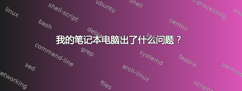 我的笔记本电脑出了什么问题？