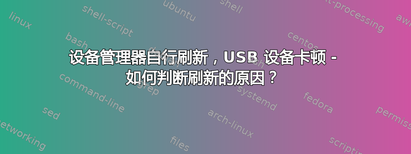 设备管理器自行刷新，USB 设备卡顿 - 如何判断刷新的原因？