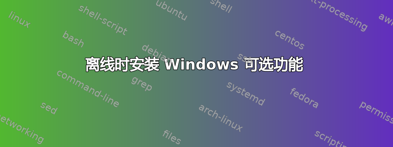 离线时安装 Windows 可选功能