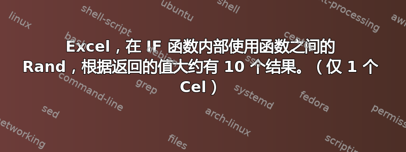 Excel，在 IF 函数内部使用函数之间的 Rand，根据返回的值大约有 10 个结果。（仅 1 个 Cel）