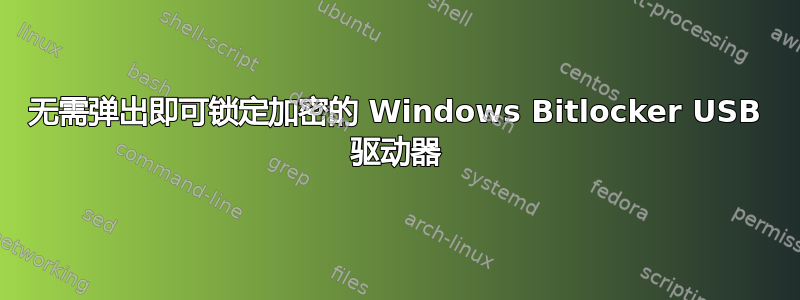 无需弹出即可锁定加密的 Windows Bitlocker USB 驱动器