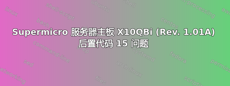 Supermicro 服务器主板 X10QBi (Rev. 1.01A) 后置代码 15 问题