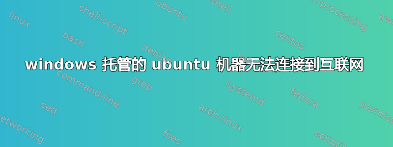 windows 托管的 ubuntu 机器无法连接到互联网